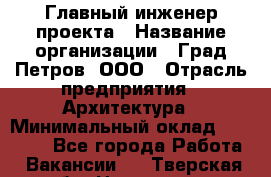 Главный инженер проекта › Название организации ­ Град Петров, ООО › Отрасль предприятия ­ Архитектура › Минимальный оклад ­ 60 000 - Все города Работа » Вакансии   . Тверская обл.,Нелидово г.